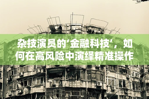 杂技演员的‘金融科技’，如何在高风险中演绎精准操作？