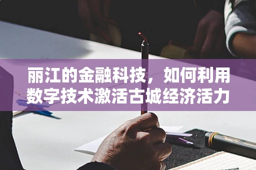 丽江的金融科技，如何利用数字技术激活古城经济活力？