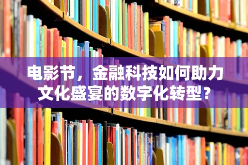 电影节，金融科技如何助力文化盛宴的数字化转型？