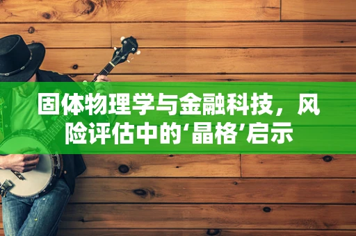 固体物理学与金融科技，风险评估中的‘晶格’启示