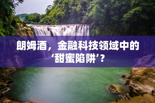 朗姆酒，金融科技领域中的‘甜蜜陷阱’？