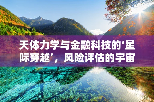 天体力学与金融科技的‘星际穿越’，风险评估的宇宙视角