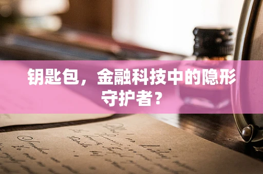 钥匙包，金融科技中的隐形守护者？