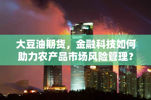 大豆油期货，金融科技如何助力农产品市场风险管理？