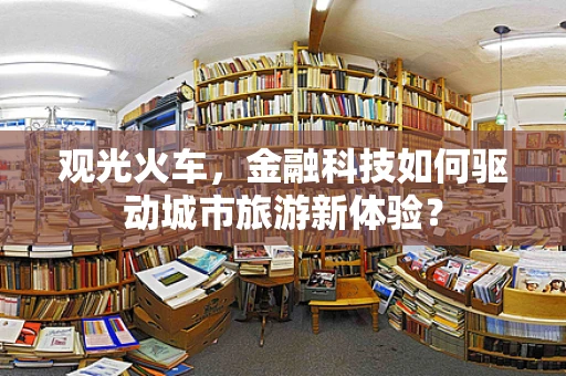 观光火车，金融科技如何驱动城市旅游新体验？