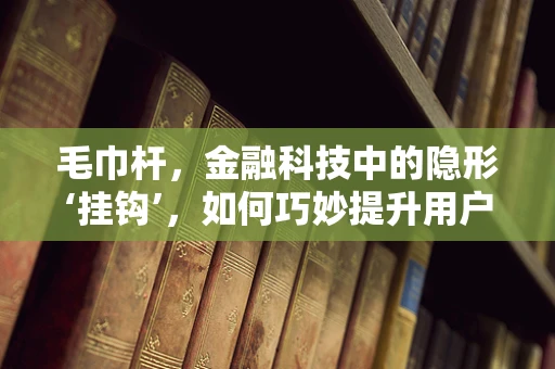 毛巾杆，金融科技中的隐形‘挂钩’，如何巧妙提升用户体验？