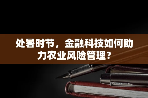 处暑时节，金融科技如何助力农业风险管理？