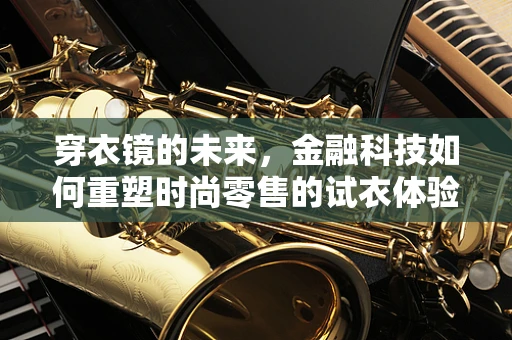 穿衣镜的未来，金融科技如何重塑时尚零售的试衣体验？