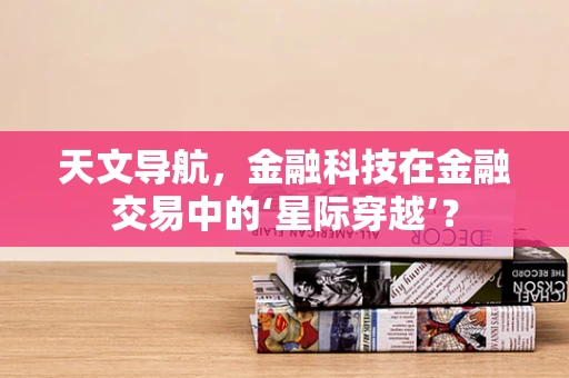 天文导航，金融科技在金融交易中的‘星际穿越’？