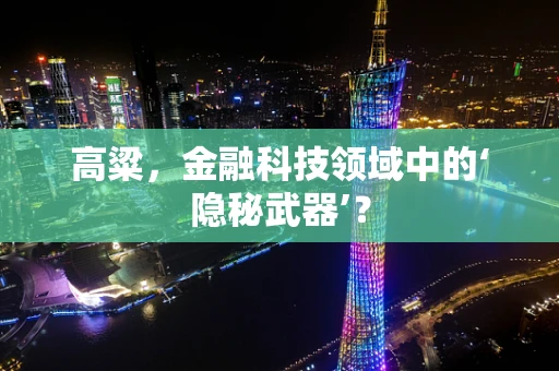 高粱，金融科技领域中的‘隐秘武器’？