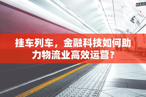 挂车列车，金融科技如何助力物流业高效运营？