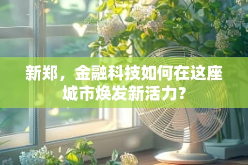 新郑，金融科技如何在这座城市焕发新活力？