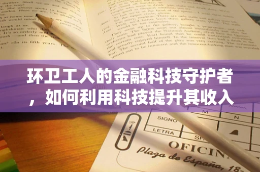 环卫工人的金融科技守护者，如何利用科技提升其收入与福利？