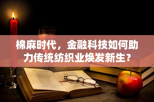 棉麻时代，金融科技如何助力传统纺织业焕发新生？