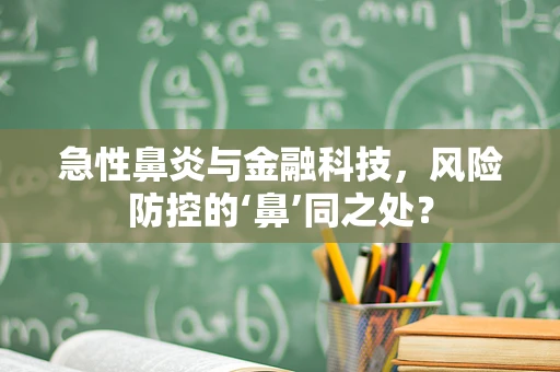 急性鼻炎与金融科技，风险防控的‘鼻’同之处？