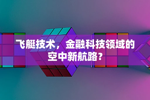 飞艇技术，金融科技领域的空中新航路？