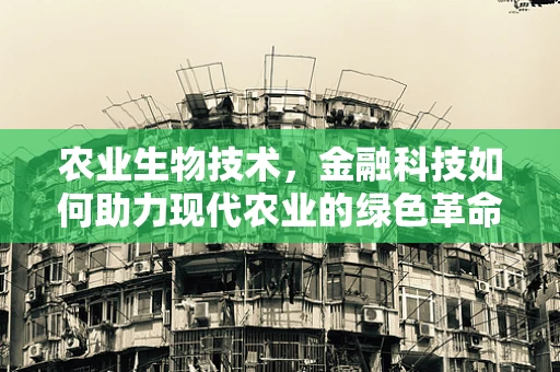 农业生物技术，金融科技如何助力现代农业的绿色革命？