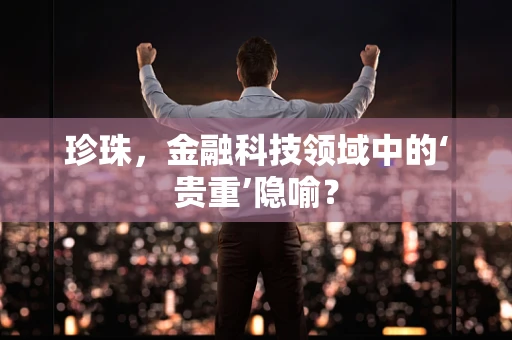 珍珠，金融科技领域中的‘贵重’隐喻？