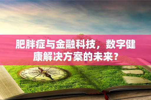 肥胖症与金融科技，数字健康解决方案的未来？