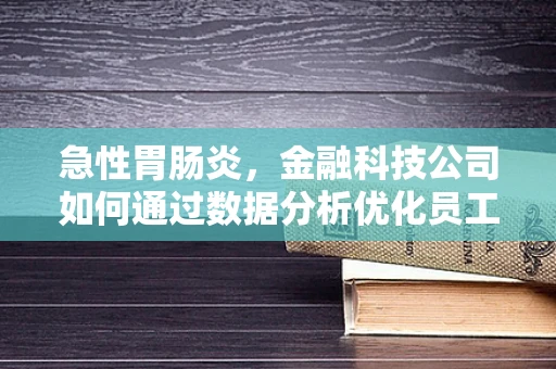 急性胃肠炎，金融科技公司如何通过数据分析优化员工健康管理？