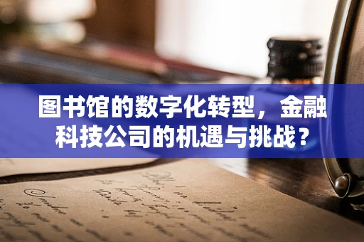 图书馆的数字化转型，金融科技公司的机遇与挑战？
