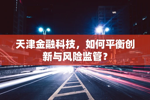 天津金融科技，如何平衡创新与风险监管？