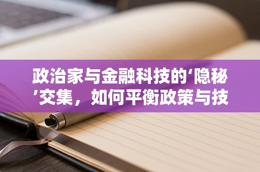 政治家与金融科技的‘隐秘’交集，如何平衡政策与技术创新？