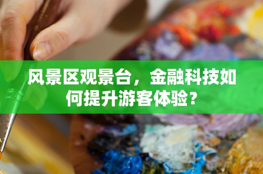 风景区观景台，金融科技如何提升游客体验？