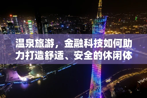 温泉旅游，金融科技如何助力打造舒适、安全的休闲体验？