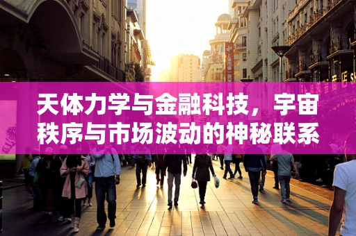 天体力学与金融科技，宇宙秩序与市场波动的神秘联系？