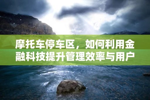 摩托车停车区，如何利用金融科技提升管理效率与用户体验？