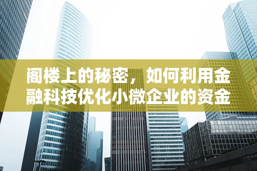 阁楼上的秘密，如何利用金融科技优化小微企业的资金管理？