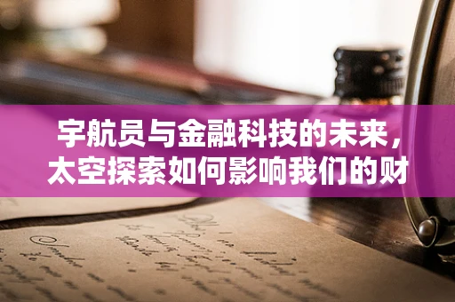 宇航员与金融科技的未来，太空探索如何影响我们的财务规划？