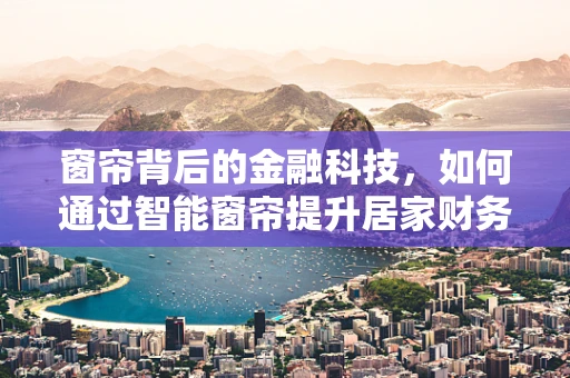 窗帘背后的金融科技，如何通过智能窗帘提升居家财务管理？
