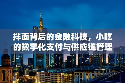 拌面背后的金融科技，小吃的数字化支付与供应链管理