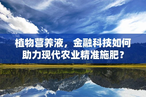植物营养液，金融科技如何助力现代农业精准施肥？