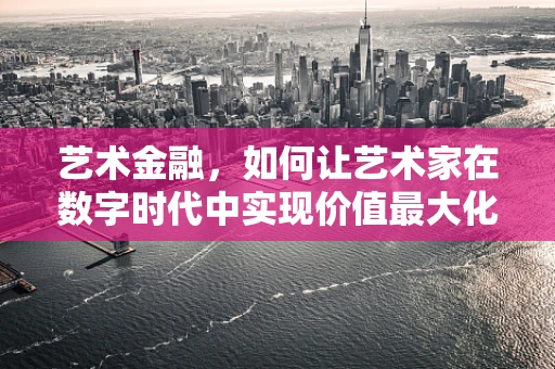 艺术金融，如何让艺术家在数字时代中实现价值最大化？