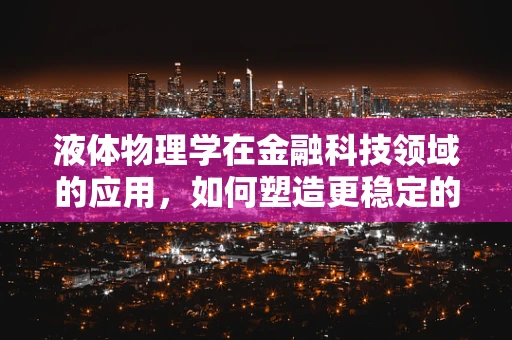 液体物理学在金融科技领域的应用，如何塑造更稳定的金融市场？