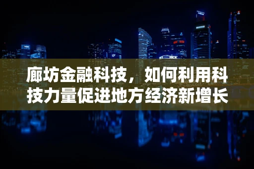 廊坊金融科技，如何利用科技力量促进地方经济新增长？