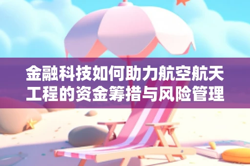 金融科技如何助力航空航天工程的资金筹措与风险管理？