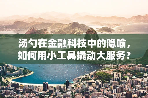 汤勺在金融科技中的隐喻，如何用小工具撬动大服务？