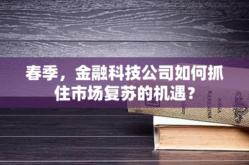 春季，金融科技公司如何抓住市场复苏的机遇？