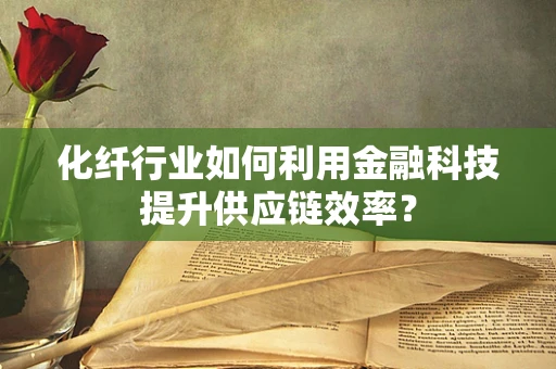 化纤行业如何利用金融科技提升供应链效率？