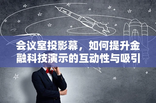 会议室投影幕，如何提升金融科技演示的互动性与吸引力？