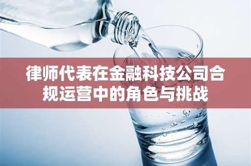 律师代表在金融科技公司合规运营中的角色与挑战
