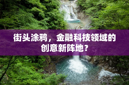 街头涂鸦，金融科技领域的创意新阵地？