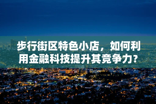 步行街区特色小店，如何利用金融科技提升其竞争力？