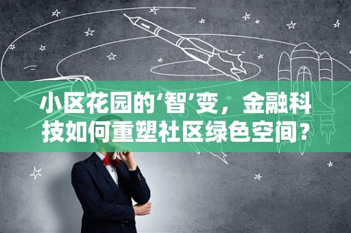 小区花园的‘智’变，金融科技如何重塑社区绿色空间？