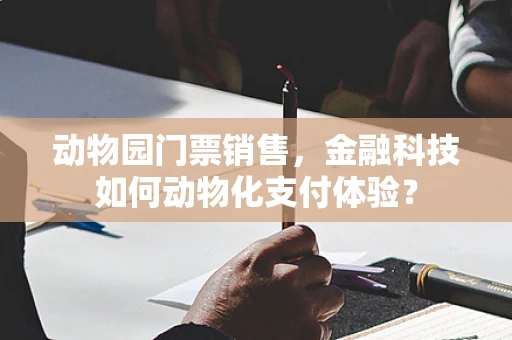 动物园门票销售，金融科技如何动物化支付体验？