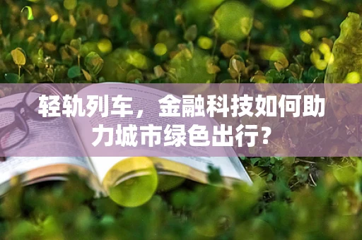 轻轨列车，金融科技如何助力城市绿色出行？